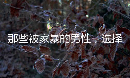 性选“家暴的择藏范围很广