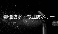 邦佳防水
：专业防水，一步到位