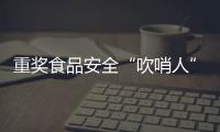 重奖食品安全“吹哨人”

：最高按罚没款5%奖励｜周一健