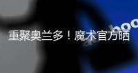 重聚奥兰多	！魔术官方晒图
：贝恩与泰伦斯·琼斯再次携手