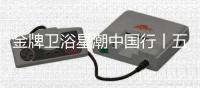 金牌卫浴星潮中国行丨五一不放假只放“价”
，超多优惠福利~