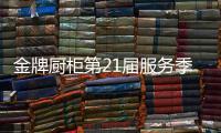 金牌厨柜第21届服务季盛大启动，女神赵奕欢强势助阵!