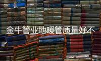 金牛管业地暖管质量好不好