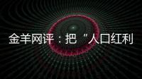 金羊网评�：把“人口红利”转化为“发展红利”