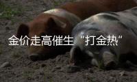金价走高催生“打金热”，“90后”“00后”成消费主力