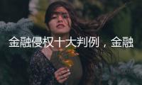 金融侵权十大判例，金融消费者为何在终审赢了�
？