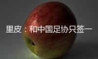 里皮：和中国足协只签一年 看世预赛第一阶段