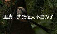里皮
：执教恒大不是为了钱 暂不支持恒大球员留洋