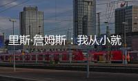 里斯·詹姆斯：我从小就梦想为蓝军夺冠，早就对决赛的困难有准备