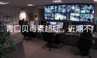 青口贝毒素超标，近期不建议食用｜周一健