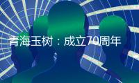 青海玉树：成立70周年交出满意答卷