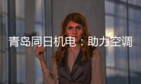 青岛同日机电
：助力空调企业实现智能制造升级