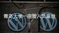 青岛大学一宿管人员离世	，校方回应