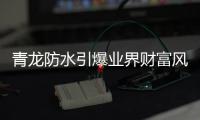 青龙防水引爆业界财富风暴 连内部员工都坐不住