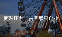 面对压力，古典家具企业应增加市场品牌份额