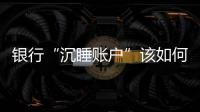 银行“沉睡账户”该如何处理？