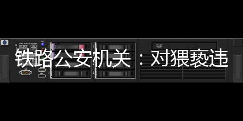 对猥公安部铁路公安局要求