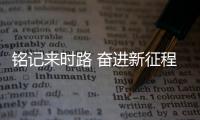 铭记来时路 奋进新征程