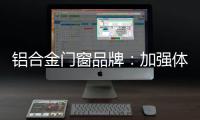 铝合金门窗品牌：加强体验 让产品“物有所值”