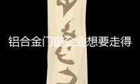 铝合金门窗企业想要走得更长远，必须记住这点