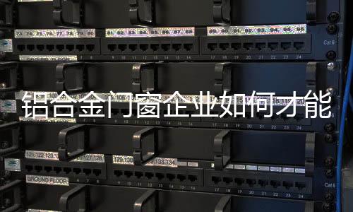 铝合金门窗行业虽然已经成熟