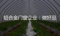 铝合金门窗企业：做好品牌 提升质量