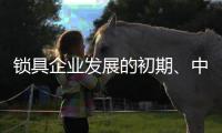 锁具企业发展的初期、中期、后期是怎样的