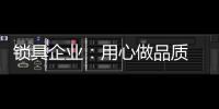 锁具企业：用心做品质 用心做品牌