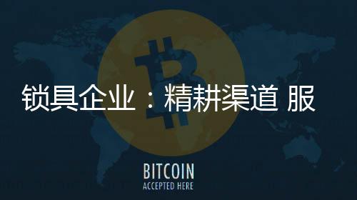 锁具随着行业的企业渠道发展
