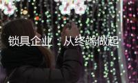 锁具企业
：从终端做起 建立健全的终端服务