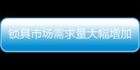 锁具市场需求量大幅增加 进一步促进行业发展