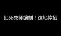 锁死教师编制！这地停招小学老师