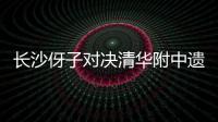 长沙伢子对决清华附中遗憾落败，获CHFL总决赛男子组亚军�！亚马尔现场观战