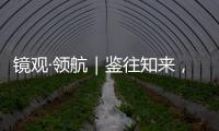 镜观·领航｜鉴往知来，向史而新