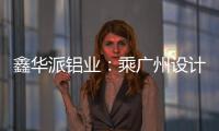 鑫华派铝业：乘广州设计周东风，迎工厂参观热潮