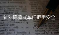 针对隐藏式车门把手安全问题�，工业和信息化部公开征集意见→