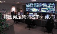 韩国男足集训名单：孙兴慜领衔 金玟哉入选