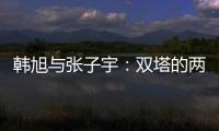 韩旭与张子宇：双塔的两个极端