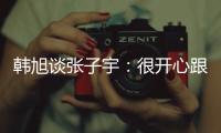 韩旭谈张子宇
：很开心跟比自己高那么多的人同台竞技