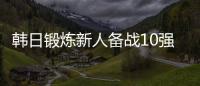 韩日锻炼新人备战10强赛 征调思路甩国足几条街