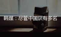 韩媒：尽管中国队有多名核心球员，但他们的积极性明显不足