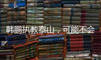 韩鹏执教泰山，可能不会立刻掀起“青春风暴”
，马加特教训需吸取