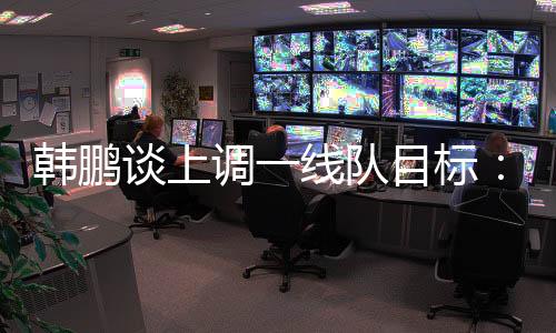 韩鹏还毫挥自韩鹏继续带队