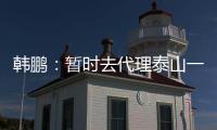 韩鹏	：暂时去代理泰山一队的工作，希望B队球员都能朝一队努力