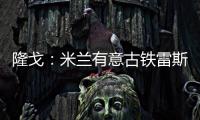 隆戈：米兰有意古铁雷斯，预计身价2500万欧&皇马有50%分成
