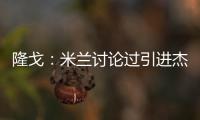 隆戈：米兰讨论过引进杰克逊但交易不可行
，正寻找吉鲁类型前锋