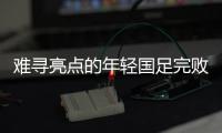 难寻亮点的年轻国足完败韩国队，大家还要在中超蹉跎多久
？