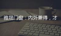 雅晟门窗：内外兼得，才是好门窗