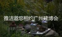 雅洁邀您相约广州建博会，一同解锁五金流量密码