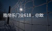 雅帝乐门业618，你敢来，我敢送，免费大狂欢